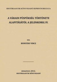 Bunyitai Vince - A váradi püspökség története alapitásától a jelenkorig IV.