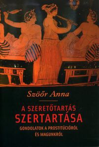 Szöőr Anna - A szeretőtartás szertartása - Gondolatok a prostitúcióról és magunkról