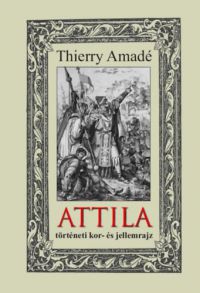 Thierry Amadé - Attila történeti kor- és jellemrajz