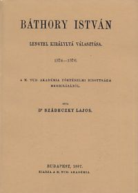 Szádeczky Lajos - Báthory István lengyel királlyá választása 1574-1576 okmánytár