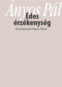  - "Édes érzékenység" - Tanulmányok Ányos Pálról