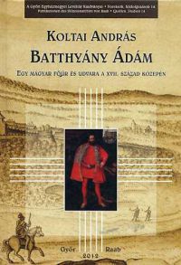 Koltai András - Batthyány Ádám - Egy magyar főúr és udvara a XVII. század közepén