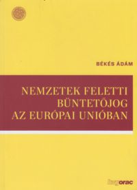 Békés Ádám - Nemzetek feletti büntetőjog az Európai Unióban