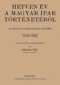 Gelléri Mór - Hetven év a magyar ipar történetéből - Az Országos Iparegyesület működése, 1842-1912