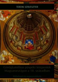 Terdik Szilveszter - Görögkatolikus püspöki központok Magyarországon a 18. században