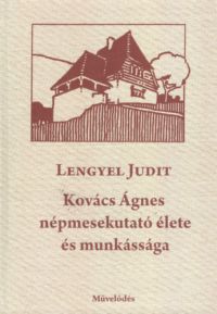 Lengyel Judit - Kovács Ágnes népmesekutató élete és munkássága