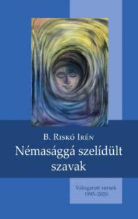 B. Riskó Irén - Némasággá szelídült szavak