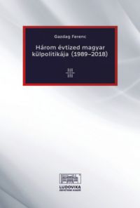 Gazdag Ferenc - Három évtized magyar külpolitikája (1989-2018)