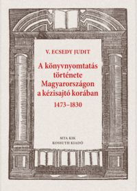 V. Ecsedy Judit - A könyvnyomtatás története Magyarországon a kézisajtó korában 1473-1830