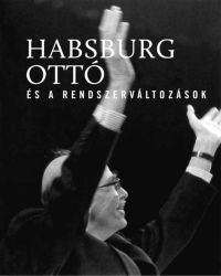  - Habsburg Ottó és a rendszerváltozások