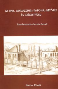 Garda Dezső (szerk.) - Az 1916. augusztusi katonai betörés és Székelyföld