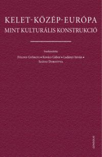 Földes Györgyi, Kovács Gábor, Ladányi István, Szávai Dorottya - Kelet-Közép-Európa mint kulturális konstrukció