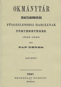 Pap Dénes - Okmánytár Magyarország függetlenségi harczának történetéhez 1848-1849 I.