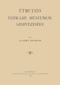 Zsigmond dr. Bátky - Útmutató néprajzi múzeumok szervezésére