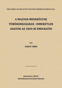 Vahot Imre - A magyar menekültek Törökországban: ismeretlen adatok az 1849-ki emigratio történetéhez