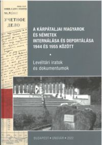  - A kárpátaljai magyarok és németek internálása és deportálása 1944 és 1955 között