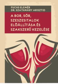 Fuchs Elemér, Dr. Szathmáry Arisztid - A bor, sör, szeszesitalok előállítása és szakszerű kezelése