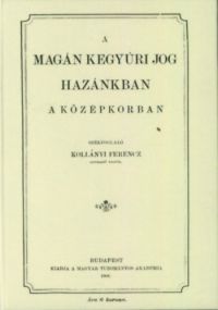 Kollányi Ferenc - A magánkegyúri jog hazánkban a középkorban