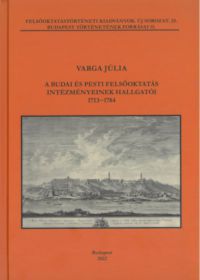 Varga Júlia - A budai és pesti felsőoktatás intézményeinek hallgatói 1713-1784