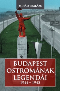 Mihályi Balázs - Budapest ostromának legendái (1944-1945)