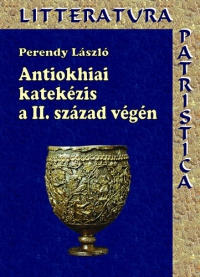 Perendy László - Antiokhiai katekézis a II. század végén - Theophilosz püspök munkássága