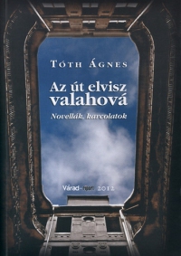 Tóth Ágnes - Az út elvisz valahová - Novellák, karcolatok