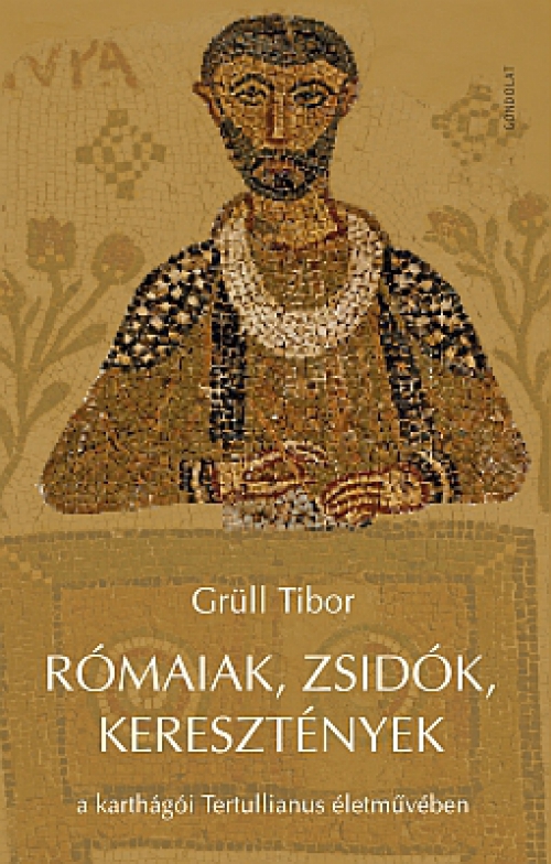 Grüll Tibor - Rómaiak, zsidók, keresztények a karthágói Tertullianus életművében