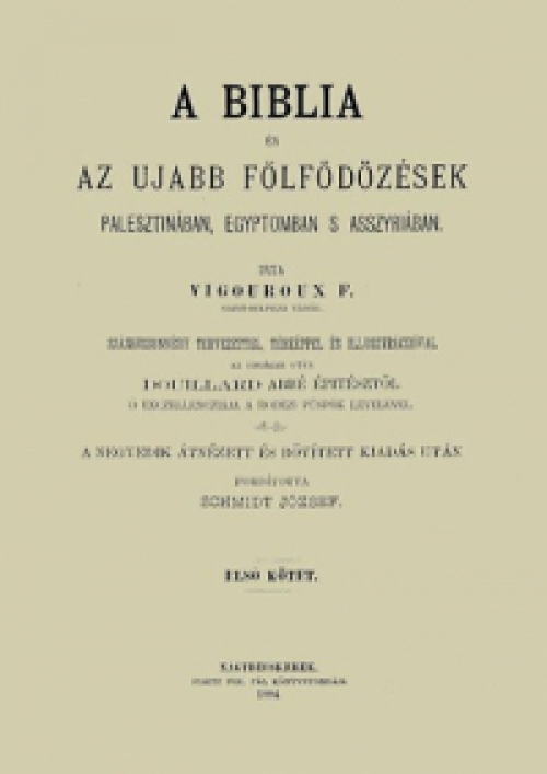 Vigouroux F.; Fulcran Grégoire - A Biblia és az ujabb fölfödözések Palesztinában, Egyiptomban s Asszyriában - Első kötet