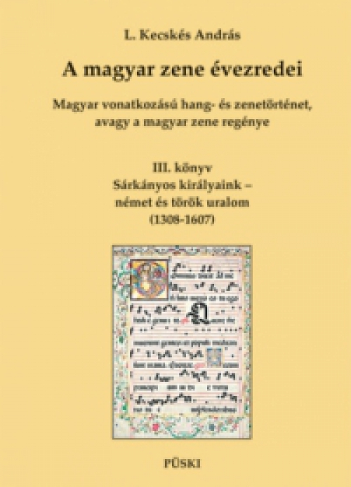 L. Kecskés András - A magyar zene évezredei - Magyar vonatkozású hang- és zenetörténet, avagy a magyar zene regénye III.