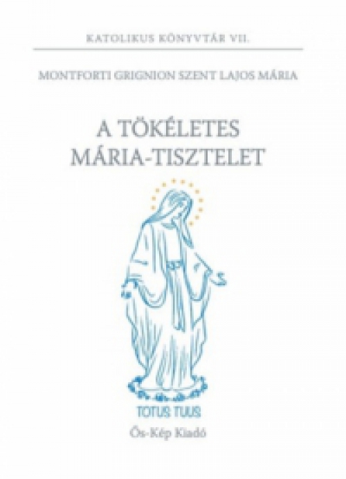 Monforti Grignon Szent Lajos Mária - A tökéletes Mária-tisztelet