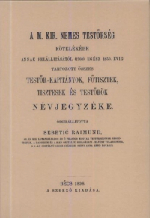 Sebetic Raimund - A M. Kir. nemes Testőrség kötelékébe annak felállításától (1760) egész 1850. évig tartozott összes testőr-kapitányok