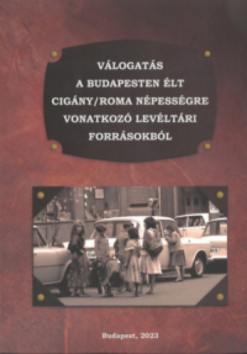 Rácz Attila - Válogatás a Budapesten élt cigány/roma népességre vonatkozó levéltári forrásokból