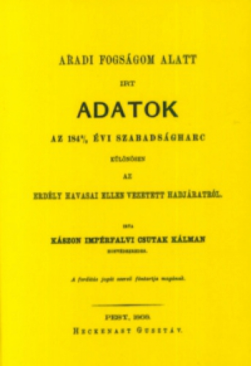 Csutak Kálmán - Aradi fogságom alatt írt adatok az 1848/49 évi szabadságharc különösen az Erdély havasai ellen vezetett hadjáratról