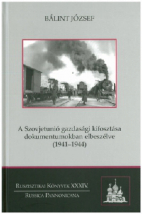 Bálint József - A Szovjetunió gazdasági kifosztása dokumentumokban elbeszélve (1941-1944)