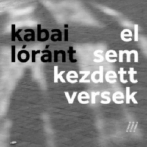 K. Kabai Lóránt - El sem kezdett versek