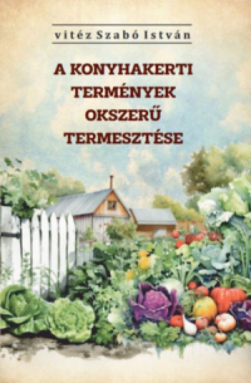 Vitéz Szabó István - A konyhakerti termények okszerű termesztése