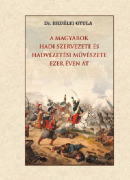 Erdélyi Gyula - A magyarok hadi szervezete és hadvezetési művészete ezer éven át