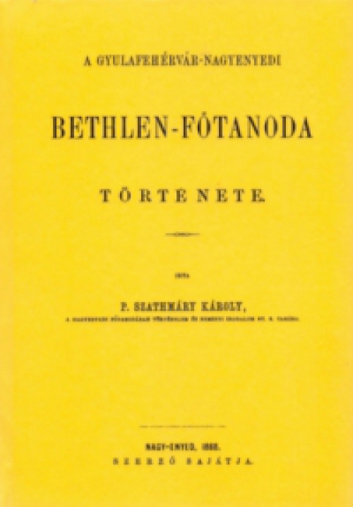 P. Szathmáry Károly - A gyulafehérvár-nagyenyedi Bethlen-főtanoda története