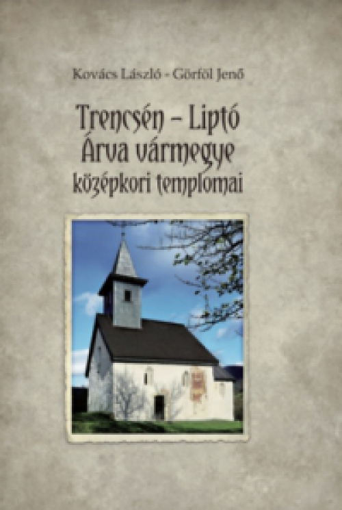 Kovács László, Görföl Jenő - Trencsén-Liptó - Árva vármegye középkori templomai