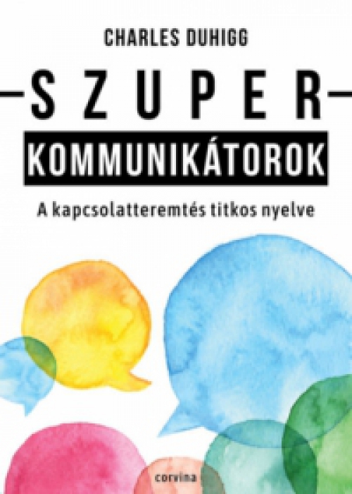 Charles Duhigg - Szuperkommunikátorok - A kapcsolatteremtés titkos nyelve