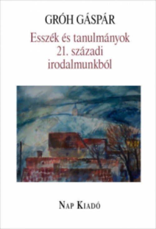 Gróh Gáspár - Esszék és tanulmányok 21. századi irodalmunkból